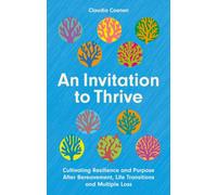 An Invitation to Thrive : Cultivating Resilience and Purpose After Bereavement, Life Transitions and Multiple Loss