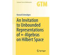 An Invitation to Unbounded Representations of ∗-Algebras on Hilbert Space: 285 (Graduate Texts in Mathematics, 285)
