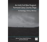 An Irish Civil War Dugout: Tormore Cave, County Sligo: Tormore Cave, County Sligo: Archaeology, History, Memory