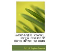 An Irish-English Dictionary, Being a Thesaurus of Words, Phrases and Idioms