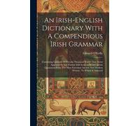 An Irish-english Dictionary With A Compendious Irish Grammar: Containing Upwards Of Twenty Thousand Words That Never Appeared In Any Former Irish ... And Modern Writers: To Which Is Annexed
