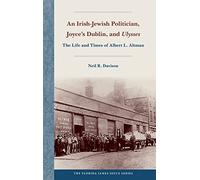 An Irish-Jewish Politician, Joyce's Dublin, and "Ulysses: The Life and Times of Albert L. Altman (The Florida James Joyce Series)