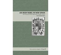 An Irish Rebel in New Spain: The Tumultuous Life and Tragic Death of William Lamport: 17 (Latin American Originals)