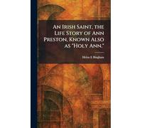 An Irish Saint, the Life Story of Ann Preston, Known Also as "Holy Ann."