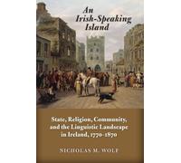 An Irish-Speaking Island: State, Religion, Community, and the Linguistic Landscape in Ireland, 1770-1870 (History of Ireland & the Irish Diaspora)