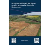 An Iron Age Settlement and Roman Complex Farmstead at Brackmills, Northampton