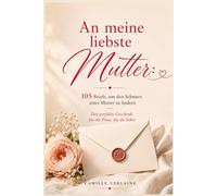 An meine liebste Mutter: 105 Briefe, um den Schmerz einer Mutter zu lindern - Das perfekte Geschenk für die Frau, die du liebst