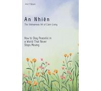 An Nhiên: The Vietnamese Art of Calm Living: How to Stay Peaceful in a World That Never Stops Moving
