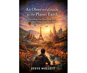 An Observer's Guide to the Planet Earth: Everything You Miss While You’re Busy Going Somewhere Else