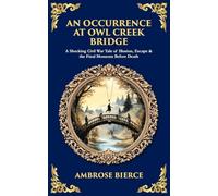 An Occurrence at Owl Creek Bridge: A Shocking Civil War Tale of Illusion, Escape & the Final Moments Before Death: 547 (Library of Alexandria)