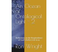 An Ocean of Ontological Light - 2: Reflections on the Resplendence of God's Perfect Life in us