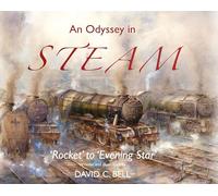 An Odyssey in Steam: an illustrated celebration of classic steam engines: 'Rocket' to 'Evening Star'