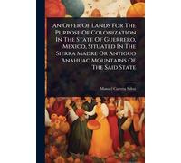 An Offer Of Lands For The Purpose Of Colonization In The State Of Guerrero, Mexico, Situated In The Sierra Madre Or Antiguo Anahuac Mountains Of The Said State