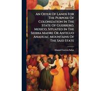 An Offer Of Lands For The Purpose Of Colonization In The State Of Guerrero, Mexico, Situated In The Sierra Madre Or Antiguo Anahuac Mountains Of The Said State