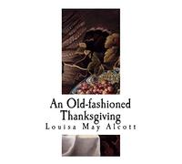 An Old-fashioned Thanksgiving: Louisa May Alcott (Classic Louisa May Alcott)