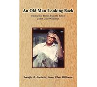 An Old Man Looking Back: Memorable Stories from the Life of James Clair Wilkinson