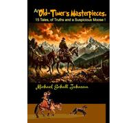An Old-Timer's Masterpieces,: of 15 Tales, Truths and a Suspicious Moose !