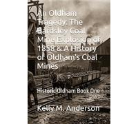 An Oldham Tragedy: The Bardsley Coal Mine Explosion of 1858 & A History of Oldham's Coal Mines: Historic Oldham Book One