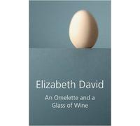 An Omelette and a Glass of Wine by Elizabeth David (2009)