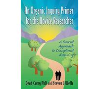 An Organic Inquiry Primer for the Novice Researcher: A Sacred Approach to Disciplined Knowing