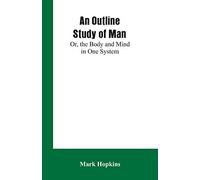 An Outline Study of Man; Or, the Body and Mind in One System