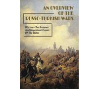 An Overview Of The Russo-Turkish Wars: Discover The Reasons And Important Events Of The Wars