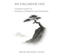 An Uncarved Life: A Daoist Guide to Struggle, Harmony, and Potential