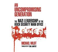 An Uncompromising Generation: The Nazi Leadership of the Reich Security Main Office (George L. Mosse Series In Modern European Cultural and ... of European Culture, Sexuality, and Ideas)