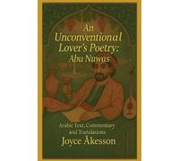An Unconventional Lover's Poetry, Abu Nuwas: Arabic Text, Commentary and Translations