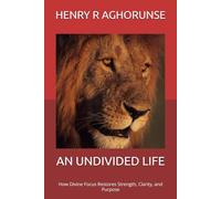AN UNDIVIDED LIFE: How Divine Focus Restores Strength, Clarity, and Purpose