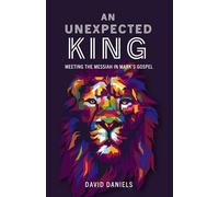 An Unexpected King: Meeting The Messiah In Mark's Gospel