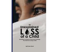 An Unexplained Loss of A Child: Everything You Need to Overcome & Manage Your Grief from Losing a Child