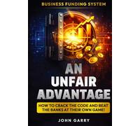 An Unfair Advantage: Business Funding System: Business Funding System: How to Crack the Code and Beat the Banks at Their Own Game: Business Funding ... the Code and Beat the Banks at Their Own Game