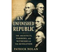 An Unfinished Republic: The Architects, Warriors, and Witnesses of the Revolution