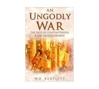 An Ungodly War: The Sack of Constantinople and the Fourth Crusade