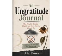 An UNgratitude Journal: The World Sucks-Might as Well Write About It: 365 Days of Writing and Reflecting.