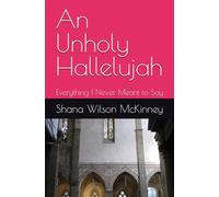 An Unholy Hallelujah: Everything I Never Meant to Say