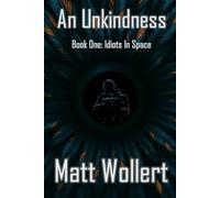 AN UNKINDNESS: Book One: Idiots In Space