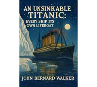 An Unsinkable Titanic: Every Ship its own Lifeboat: A Historic Inquiry into Titanic’s Design, Its Fatal Flaws, and the Lessons That Could Save Future ... a New Editorial Summary and Modern Reflection