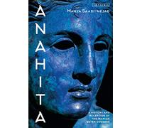 Anahita: A History and Reception of the Iranian Water Goddess