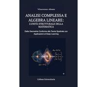 ANALISI COMPLESSA E ALGEBRA LINEARE: L'UNITÀ STRUTTURALE DELLA MATEMATICA: DALLA GEOMETRIA CONFORME ALLA TEORIA SPETTRALE CON APPLICAZIONI AL DEEP LEARNING