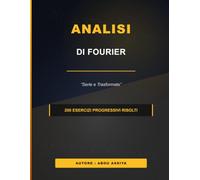 Analisi di Fourier: Serie e Trasformate di Fourier - 200 esercizi progressivi risolti
