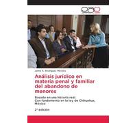 Análisis jurídico en materia penal y familiar del abandono de menores: Basado en una historia real.Con fundamento en la ley de Chihuahua, México2ª edición