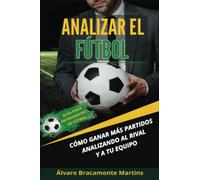 Analizar el Fútbol: Cómo ganar más partidos analizando al rival y a tu equipo. Guía para entrenadores de fútbol