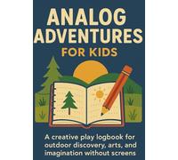 Analog Adventures for Kids: A Creative Play Logbook for Outdoor Discovery, Arts, and Imagination Without Screens