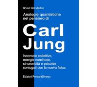 Analogie quantistiche nel pensiero di Carl Jung: Inconscio collettivo, energie numinose, sincronicità e psicoide coniugati con la nuova fisica. ((ITA) ... quantistica. Testi di Bruno Del Medico)