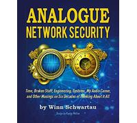Analogue Network Security: Time, Broken Stuff, Engineering, Systems, My Audio Career, and Other Musings on Six Decades of Thinking about It All