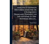Analyse Et Extraits Des Chefs-d'oeuvre De L'Ã(c)loquence Française Pendant Les Dix-septième Et Dix-huitième Siècles...