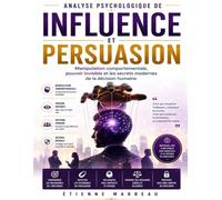Analyse psychologique de Influence et persuasion: Manipulation comportementale, pouvoir invisible et les secrets modernes de la décision humaine