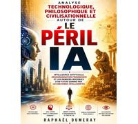 Analyse technologique, philosophique et civilisationnelle autour de Le péril IA: Intelligence artificielle, déshumanisation progressive et les dangers ... futur dominé par les machines intelligentes